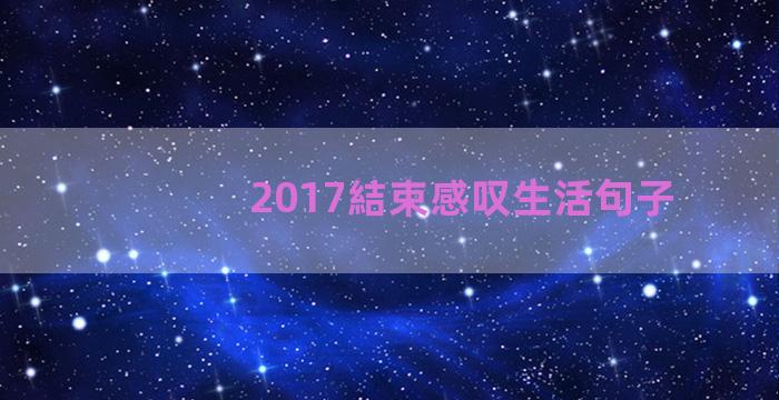 2017結束感叹生活句子