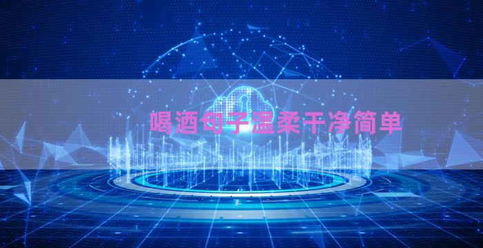 喝酒句子温柔干净简单