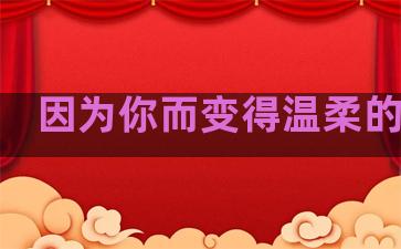 因为你而变得温柔的句子