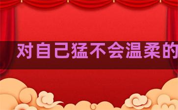 对自己猛不会温柔的句子