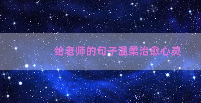 给老师的句子温柔治愈心灵